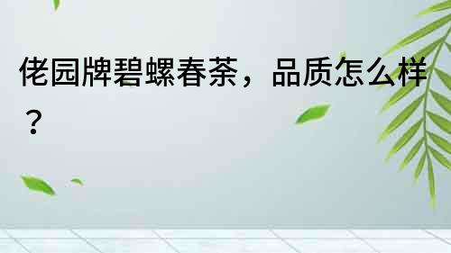 佬園牌碧螺春荼，品質(zhì)怎么樣？