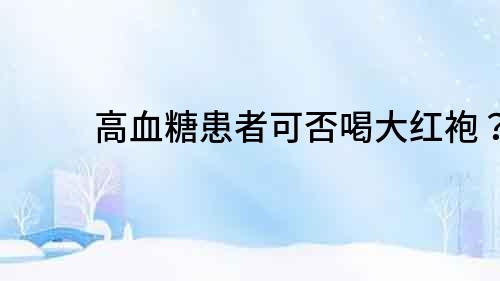 高血糖患者可否喝大紅袍？