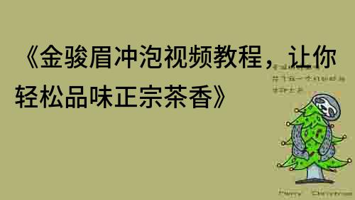 《金駿眉沖泡視頻教程，讓你輕松品味正宗茶香》