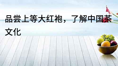 品嘗上等大紅袍，了解中國茶文化