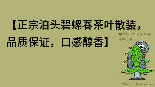 【正宗泊頭碧螺春茶葉散裝，品質(zhì)保證，口感醇香】