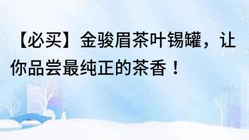 【必買】金駿眉茶葉錫罐，讓你品嘗最純正的茶香！