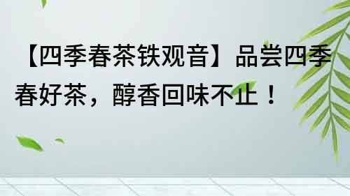 【四季春茶鐵觀音】品嘗四季春好茶，醇香回味不止！