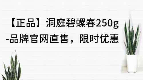 【正品】洞庭碧螺春250g-品牌官網(wǎng)直售，限時(shí)優(yōu)惠