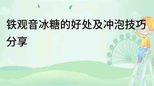 鐵觀音冰糖的好處及沖泡技巧分享