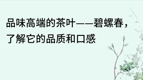 品味高端的茶葉——碧螺春，了解它的品質和口感