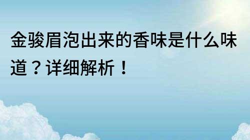 金駿眉泡出來的香味是什么味道？詳細解析！