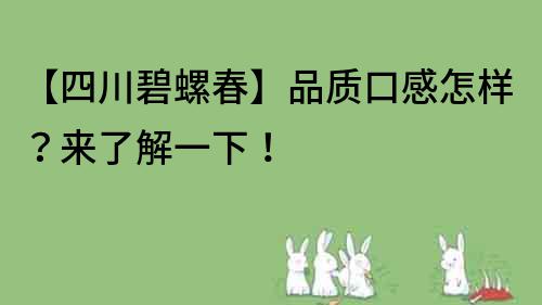 【四川碧螺春】品質口感怎樣？來了解一下！