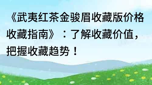 《武夷紅茶金駿眉收藏版價格收藏指南》：了解收藏價值，把握收藏趨勢！