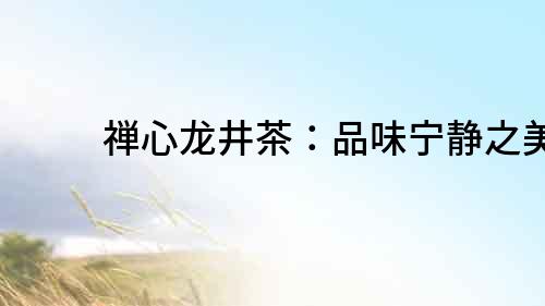 禪心龍井茶：品味寧靜之美
