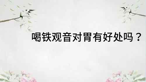 喝鐵觀音對胃有好處嗎？