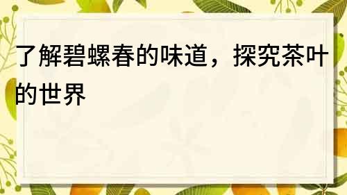 了解碧螺春的味道，探究茶葉的世界