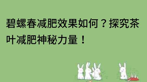 碧螺春減肥效果如何？探究茶葉減肥神秘力量！