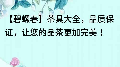 【碧螺春】茶具大全，品質保證，讓您的品茶更加完美！