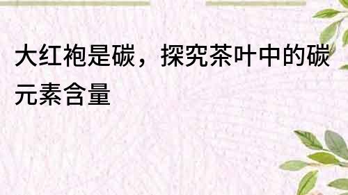 大紅袍是碳，探究茶葉中的碳元素含量