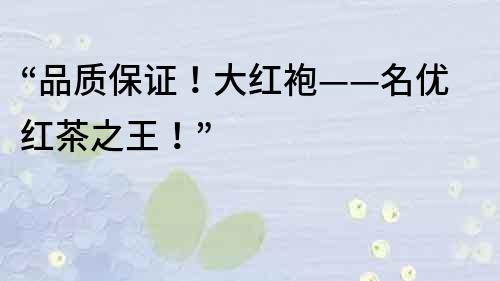 “品質保證！大紅袍——名優紅茶之王！”