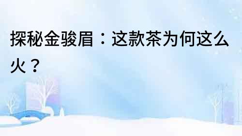 探秘金駿眉：這款茶為何這么火？