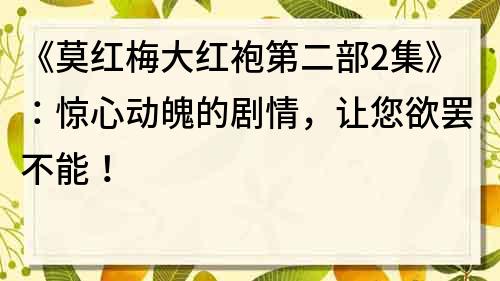 《莫紅梅大紅袍第二部2集》：驚心動魄的劇情，讓您欲罷不能！