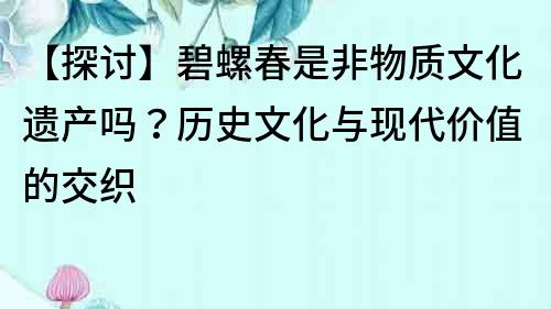 【探討】碧螺春是非物質文化遺產嗎？歷史文化與現代價值的交織