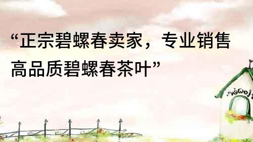 “正宗碧螺春賣家，專業銷售高品質碧螺春茶葉”