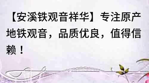 【安溪鐵觀音祥華】專注原產地鐵觀音，品質優良，值得信賴！