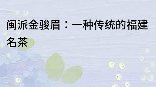 閩派金駿眉：一種傳統的福建名茶