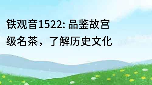 鐵觀音1522: 品鑒故宮級名茶，了解歷史文化