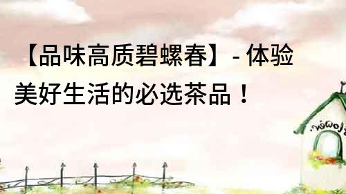 【品味高質碧螺春】- 體驗美好生活的必選茶品！