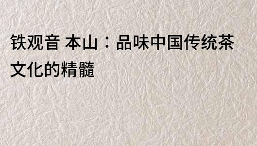 鐵觀音 本山：品味中國傳統茶文化的精髓