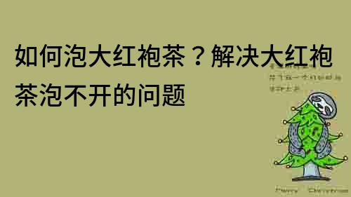 如何泡大紅袍茶？解決大紅袍茶泡不開(kāi)的問(wèn)題