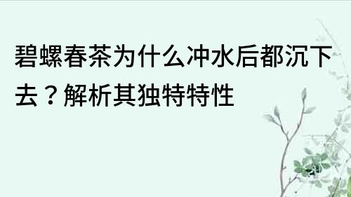 碧螺春茶為什么沖水后都沉下去？解析其獨特特性