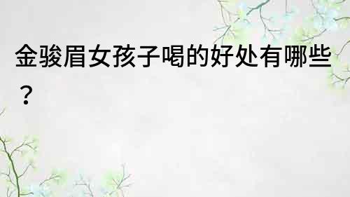 金駿眉女孩子喝的好處有哪些？