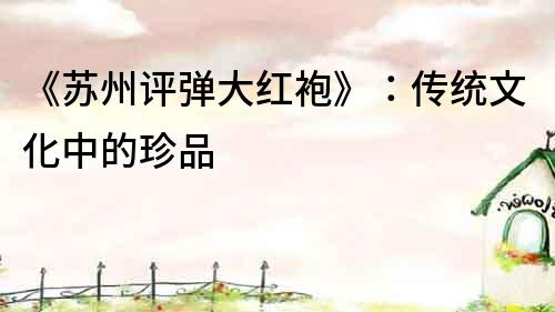 《蘇州評彈大紅袍》：傳統文化中的珍品