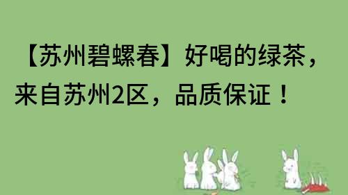 【蘇州碧螺春】好喝的綠茶，來自蘇州2區(qū)，品質(zhì)保證！