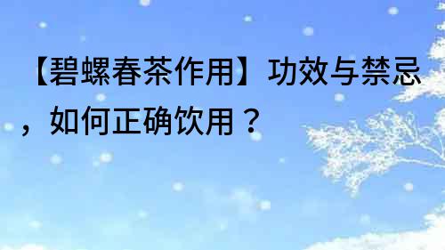 【碧螺春茶作用】功效與禁忌，如何正確飲用？
