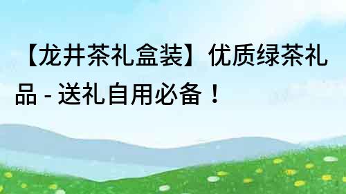 【龍井茶禮盒裝】優質綠茶禮品 - 送禮自用必備！