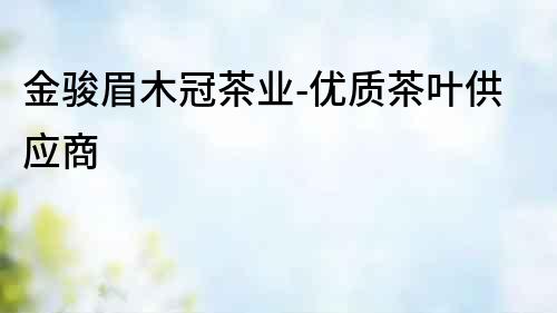 金駿眉木冠茶業-優質茶葉供應商