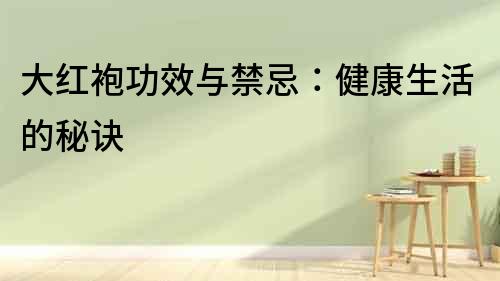 大紅袍功效與禁忌：健康生活的秘訣