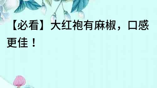 【必看】大紅袍有麻椒,口感更佳!