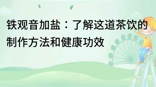鐵觀音加鹽：了解這道茶飲的制作方法和健康功效
