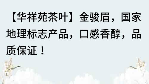 【華祥苑茶葉】金駿眉，國家地理標志產品，口感香醇，品質保證！