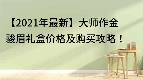 【2023年最新】大師作金駿眉禮盒價格及購買攻略！