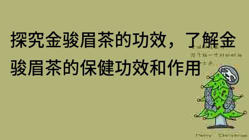 探究金駿眉茶的功效，了解金駿眉茶的保健功效和作用