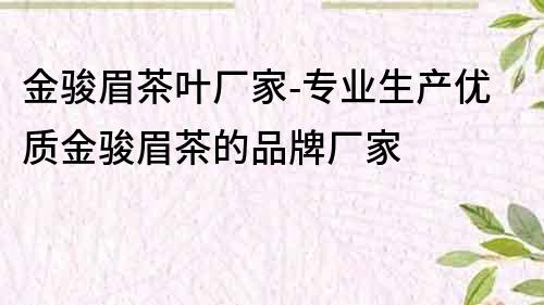 金駿眉茶葉廠家-專業生產優質金駿眉茶的品牌廠家