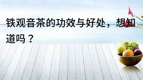 鐵觀音茶的功效與好處，想知道嗎？