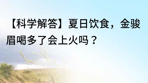 【科學解答】夏日飲食，金駿眉喝多了會上火嗎？