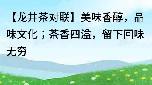 【龍井茶對聯】美味香醇，品味文化；茶香四溢，留下回味無窮