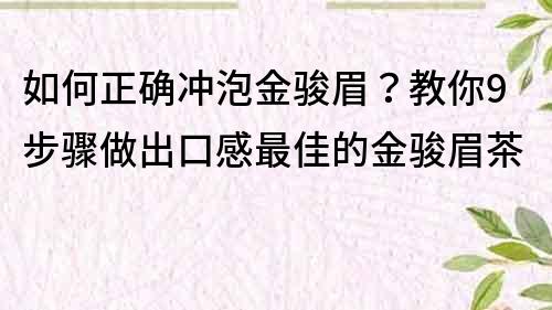 如何正確沖泡金駿眉？教你9步驟做出口感最佳的金駿眉茶