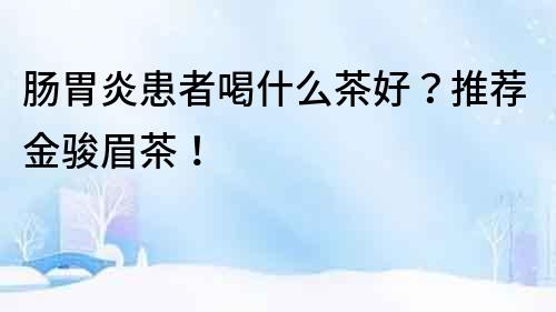 腸胃炎患者喝什么茶好？推薦金駿眉茶！