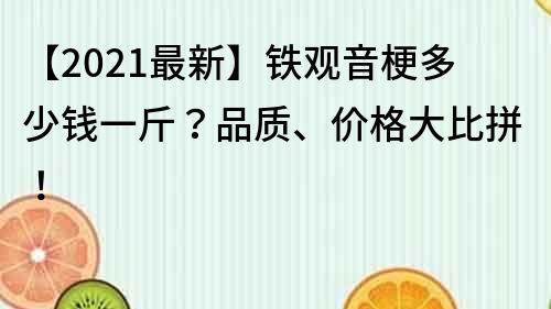 【2021最新】鐵觀音梗多少錢一斤？品質、價格大比拼！